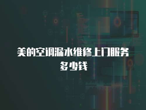 美的空調漏水維修上門服務多少錢