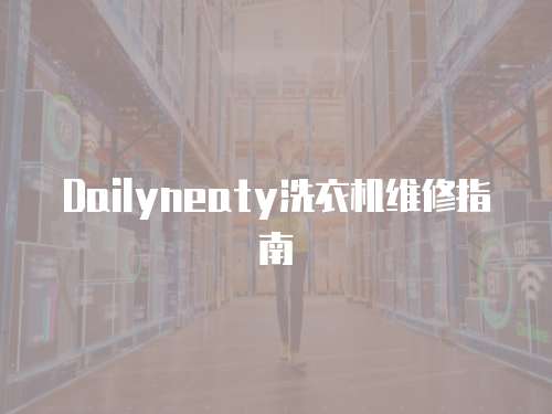 Dailyneaty洗衣機維修指南