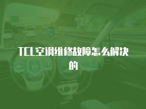 TCL空調維修故障怎么解決的