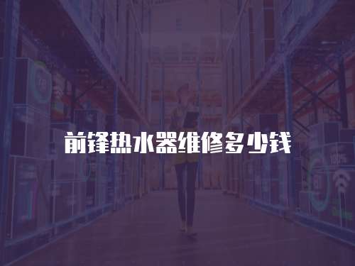 前鋒熱水器維修多少錢
