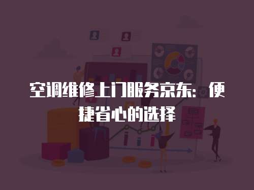 空調(diào)維修上門服務(wù)京東：便捷省心的選擇
