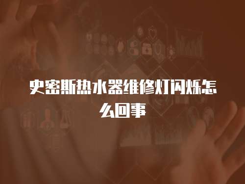 史密斯熱水器維修燈閃爍怎么回事