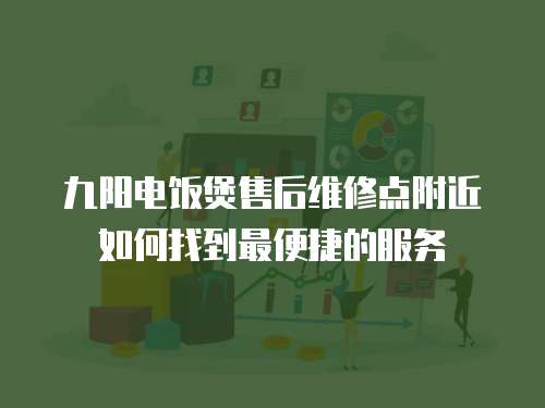 九陽電飯煲售后維修點(diǎn)附近如何找到最便捷的服務(wù)