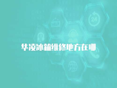 華凌冰箱維修地方在哪