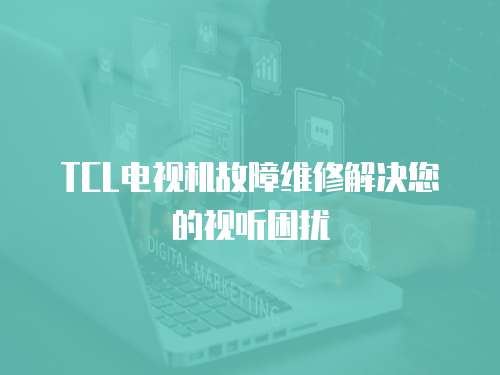 TCL電視機故障維修解決您的視聽困擾