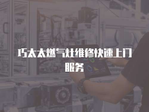 巧太太燃?xì)庠罹S修快速上門服務(wù)