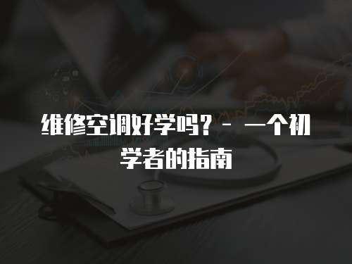 維修空調好學嗎？- 一個初學者的指南