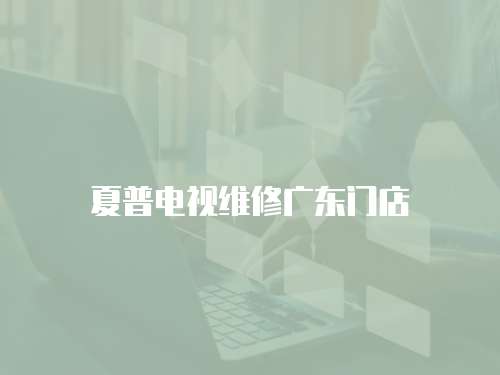 夏普電視維修廣東門店