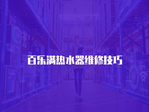 百樂(lè)滿熱水器維修技巧