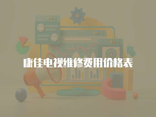 康佳電視維修費用價格表