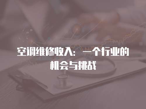 空調(diào)維修收入：一個(gè)行業(yè)的機(jī)會(huì)與挑戰(zhàn)