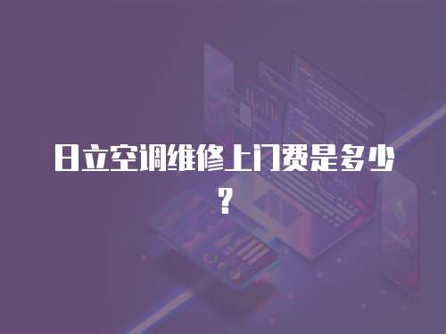 日立空調維修上門費是多少？