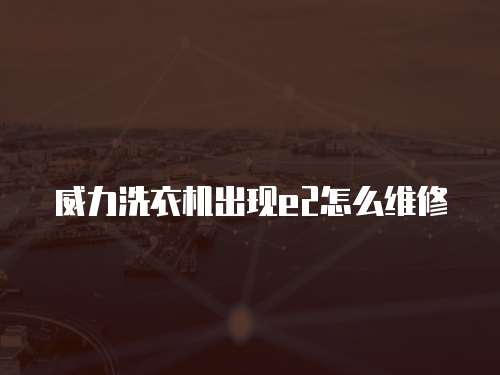 威力洗衣機出現e2怎么維修