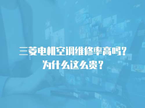 三菱電機(jī)空調(diào)維修率高嗎？為什么這么貴？