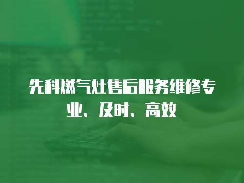 先科燃氣灶售后服務維修專業、及時、高效