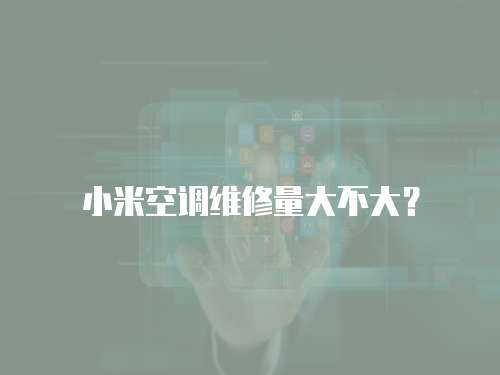 小米空調維修量大不大？