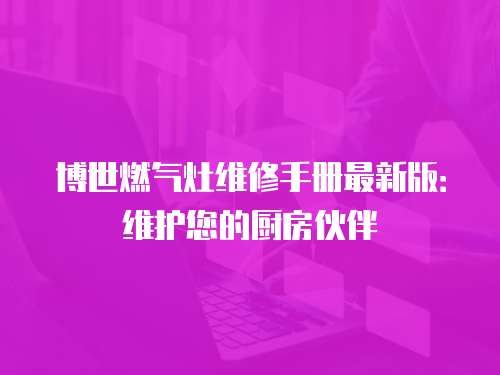 博世燃氣灶維修手冊最新版：維護您的廚房伙伴