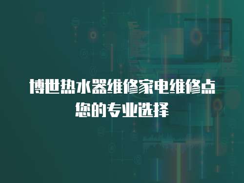 博世熱水器維修家電維修點您的專業選擇