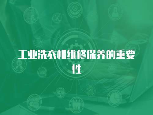 工業(yè)洗衣機(jī)維修保養(yǎng)的重要性