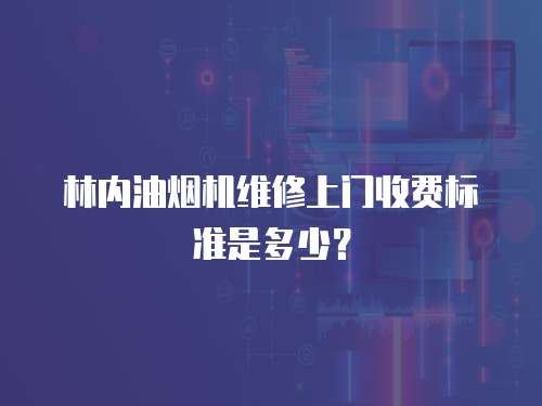 林內(nèi)油煙機(jī)維修上門收費(fèi)標(biāo)準(zhǔn)是多少？