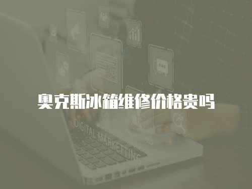 奧克斯冰箱維修價格貴嗎