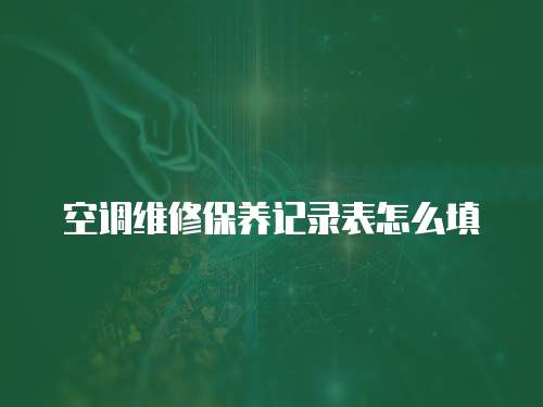 空調(diào)維修保養(yǎng)記錄表怎么填