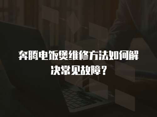奔騰電飯煲維修方法如何解決常見故障？
