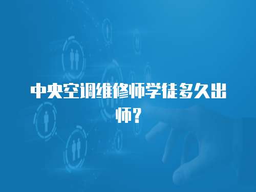 中央空調(diào)維修師學徒多久出師？