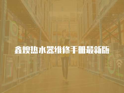 鑫燠熱水器維修手冊(cè)最新版