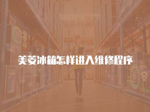 美菱冰箱怎樣進入維修程序