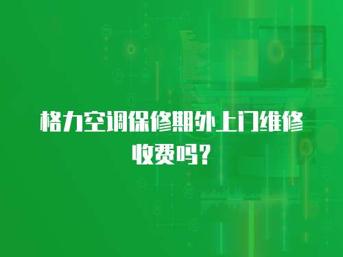 格力空調保修期外上門維修收費嗎？