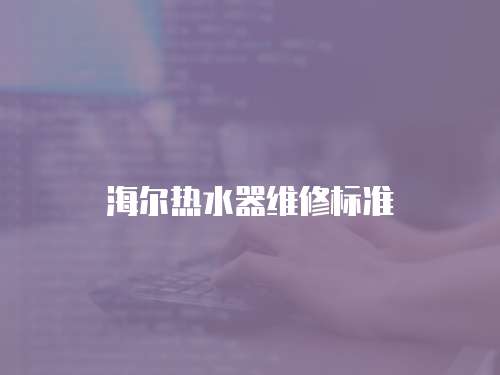 海爾熱水器維修標準