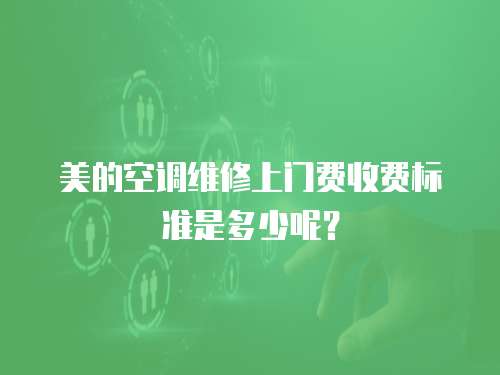 美的空調(diào)維修上門(mén)費(fèi)收費(fèi)標(biāo)準(zhǔn)是多少呢？