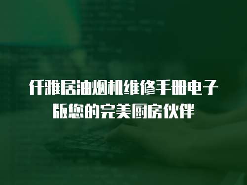 仟雅居油煙機(jī)維修手冊(cè)電子版您的完美廚房伙伴