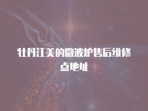 牡丹江美的微波爐售后維修點(diǎn)地址