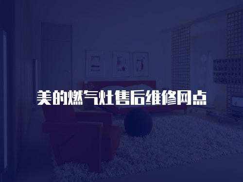 美的燃?xì)庠钍酆缶S修網(wǎng)點(diǎn)