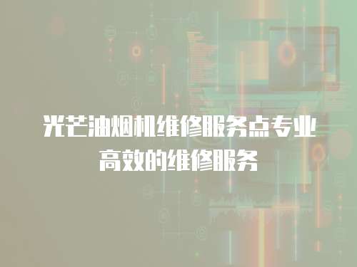 光芒油煙機維修服務點專業(yè)高效的維修服務