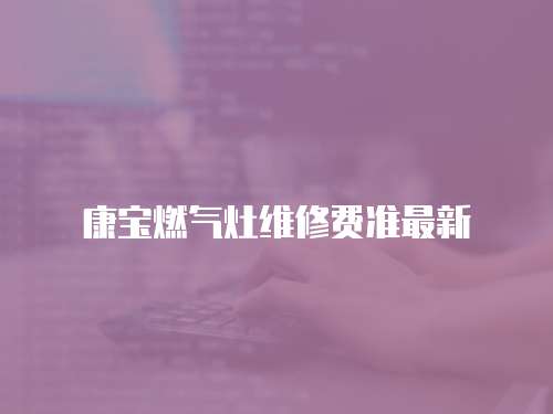 康寶燃氣灶維修費準最新