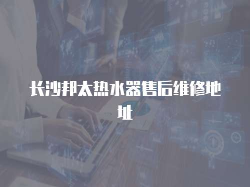 長沙邦太熱水器售后維修地址