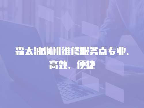 森太油煙機維修服務點專業、高效、便捷