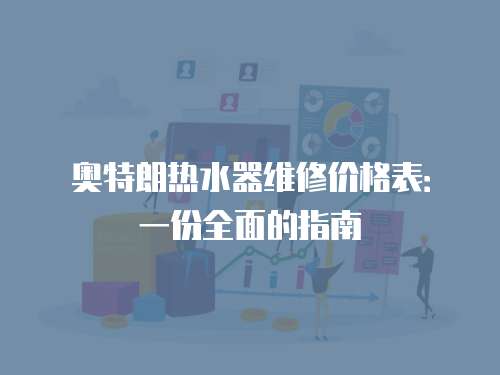 奧特朗熱水器維修價格表：一份全面的指南