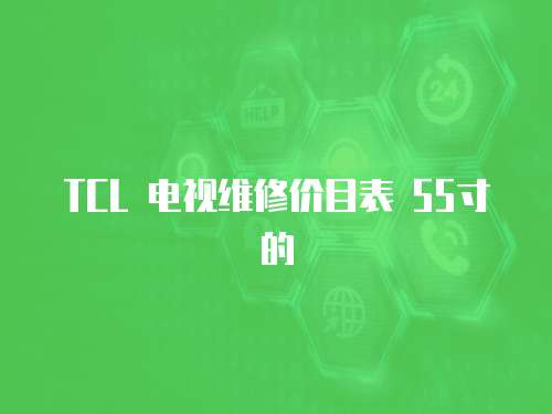 TCL 電視維修價(jià)目表 55寸的