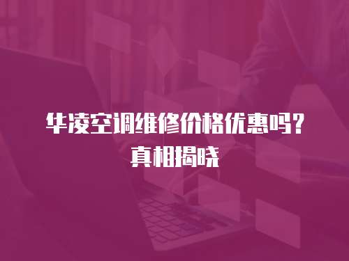 華凌空調(diào)維修價(jià)格優(yōu)惠嗎？真相揭曉