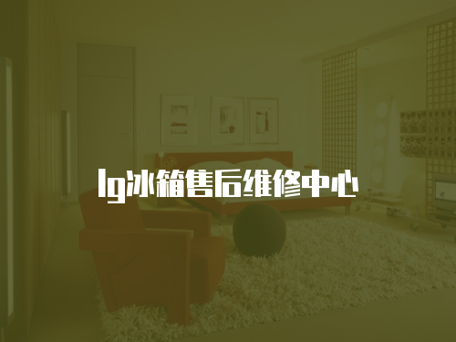 lg冰箱售后維修中心