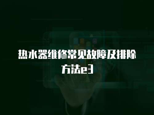 熱水器維修常見(jiàn)故障及排除方法e3