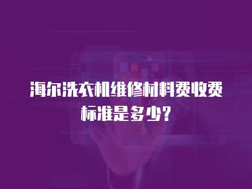 海爾洗衣機維修材料費收費標準是多少？