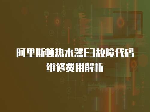 阿里斯頓熱水器E3故障代碼維修費用解析