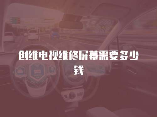 創維電視維修屏幕需要多少錢
