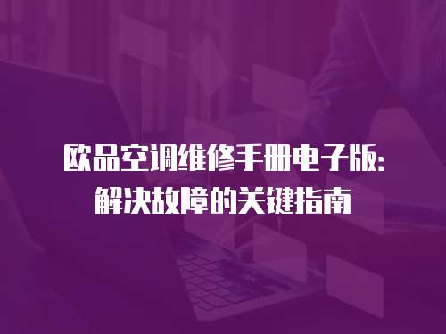 歐品空調(diào)維修手冊電子版：解決故障的關(guān)鍵指南
