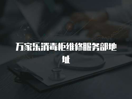萬(wàn)家樂(lè)消毒柜維修服務(wù)部地址